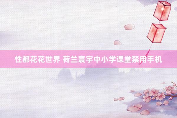 性都花花世界 荷兰寰宇中小学课堂禁用手机