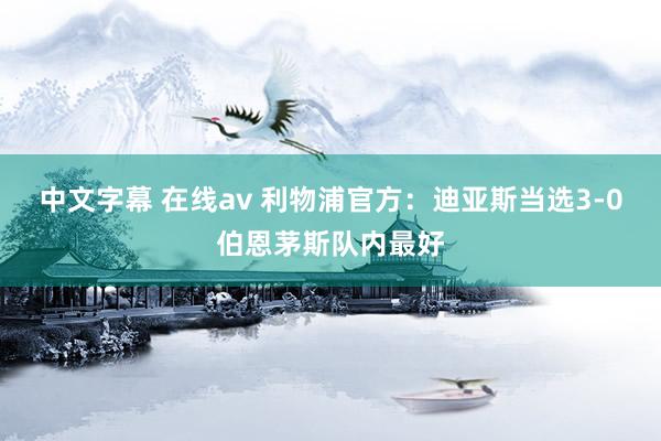 中文字幕 在线av 利物浦官方:迪亚斯当选3-0伯恩茅斯队内最好
