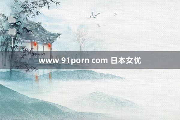 www 91porn com 日本女优