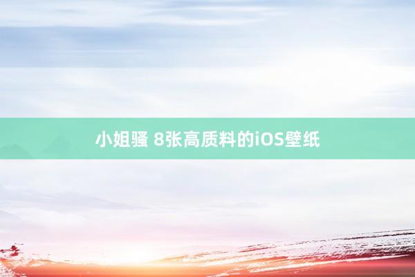 小姐骚 8张高质料的iOS壁纸