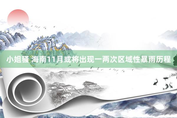 小姐骚 海南11月或将出现一两次区域性暴雨历程