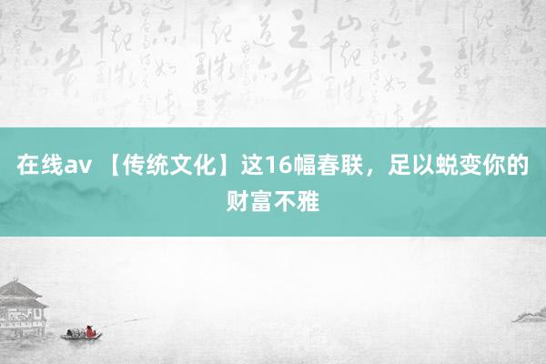 在线av 【传统文化】这16幅春联，足以蜕变你的财富不雅