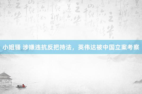 小姐骚 涉嫌违抗反把持法，英伟达被中国立案考察