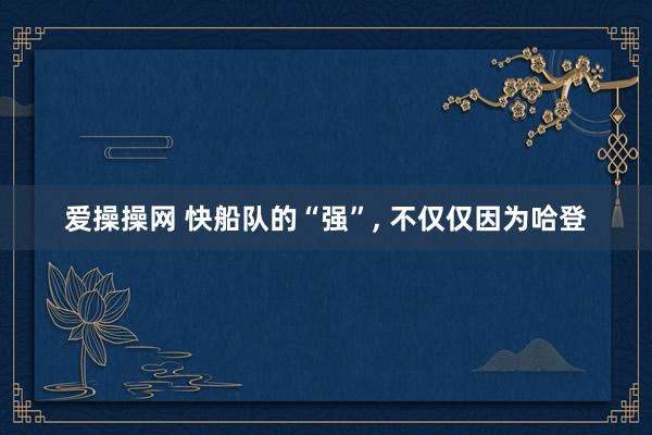 爱操操网 快船队的“强”， 不仅仅因为哈登