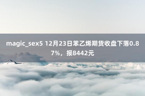 magic_sex5 12月23日苯乙烯期货收盘下落0.87%，报8442元