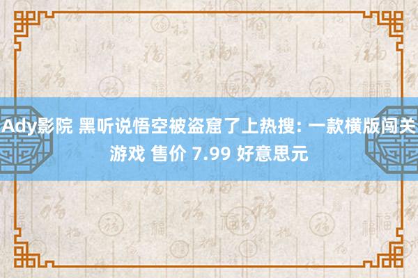 Ady影院 黑听说悟空被盗窟了上热搜: 一款横版闯关游戏 售价 7.99 好意思元