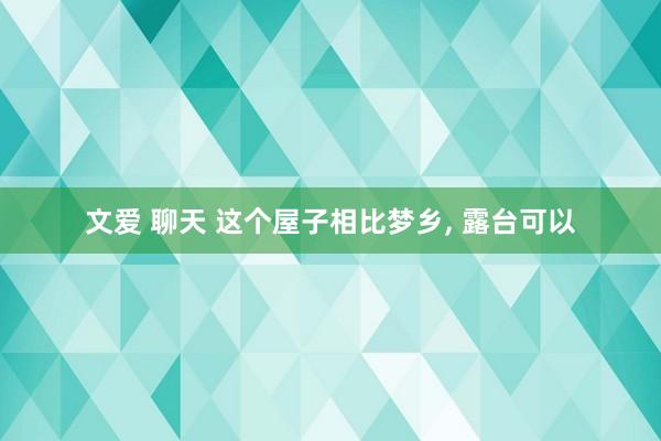 文爱 聊天 这个屋子相比梦乡， 露台可以