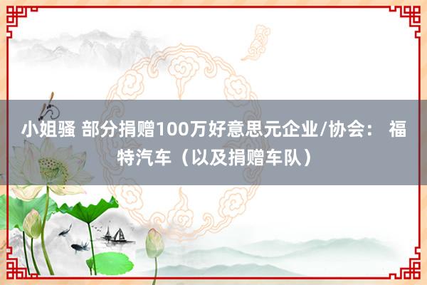 小姐骚 部分捐赠100万好意思元企业/协会： 福特汽车（以及捐赠车队）