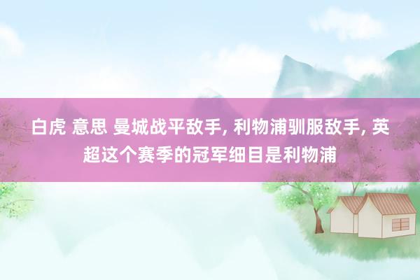 白虎 意思 曼城战平敌手， 利物浦驯服敌手， 英超这个赛季的冠军细目是利物浦