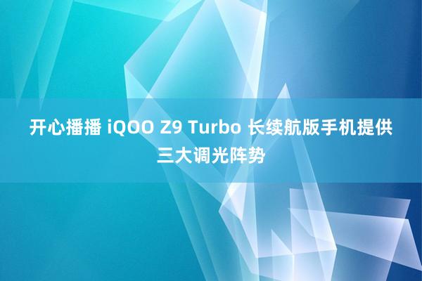 开心播播 iQOO Z9 Turbo 长续航版手机提供三大调光阵势