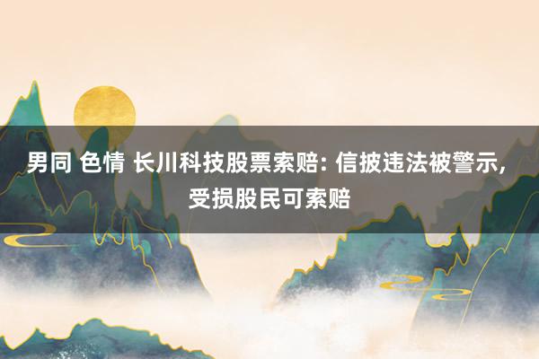 男同 色情 长川科技股票索赔: 信披违法被警示， 受损股民可索赔