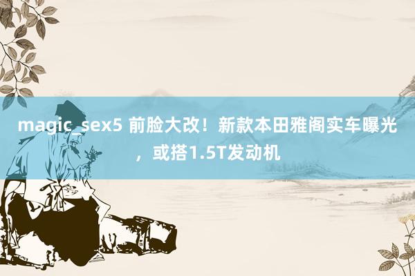 magic_sex5 前脸大改！新款本田雅阁实车曝光，或搭1.5T发动机