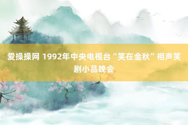 爱操操网 1992年中央电视台“笑在金秋”相声笑剧小品晚会