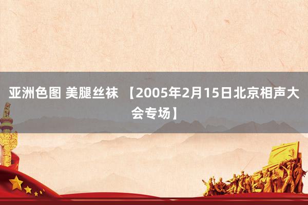 亚洲色图 美腿丝袜 【2005年2月15日北京相声大会专场】