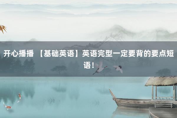 开心播播 【基础英语】英语完型一定要背的要点短语！