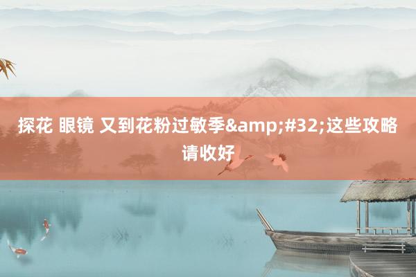 探花 眼镜 又到花粉过敏季&#32;这些攻略请收好
