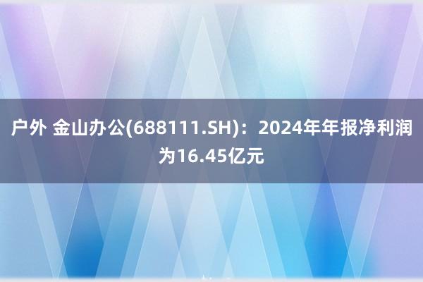 户外 金山办公(688111.SH):2024年年报净利润为16.45亿元
