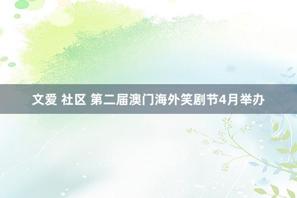 文爱 社区 第二届澳门海外笑剧节4月举办