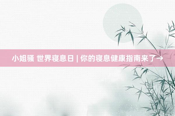 小姐骚 世界寝息日 | 你的寝息健康指南来了→