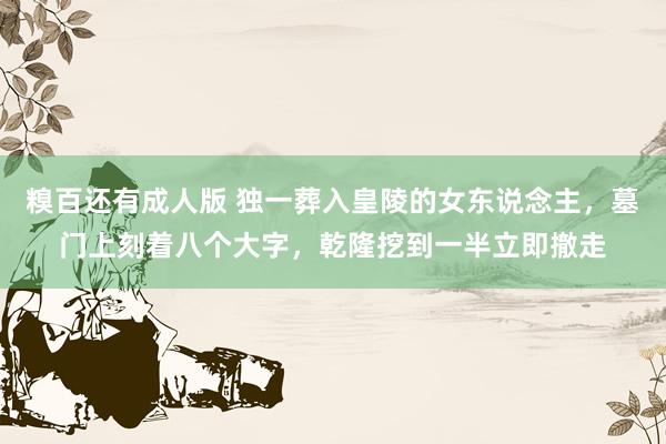 糗百还有成人版 独一葬入皇陵的女东说念主，墓门上刻着八个大字，乾隆挖到一半立即撤走