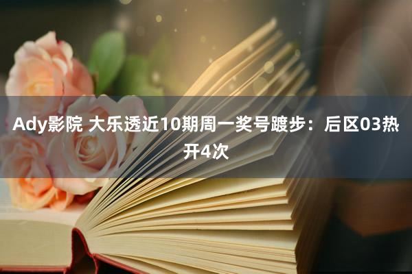 Ady影院 大乐透近10期周一奖号踱步：后区03热开4次