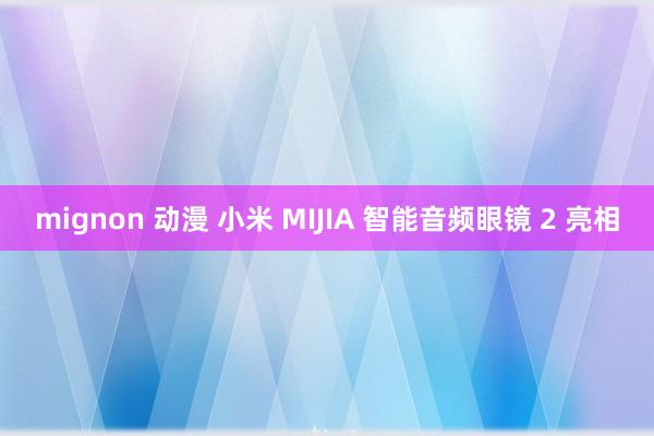 mignon 动漫 小米 MIJIA 智能音频眼镜 2 亮相