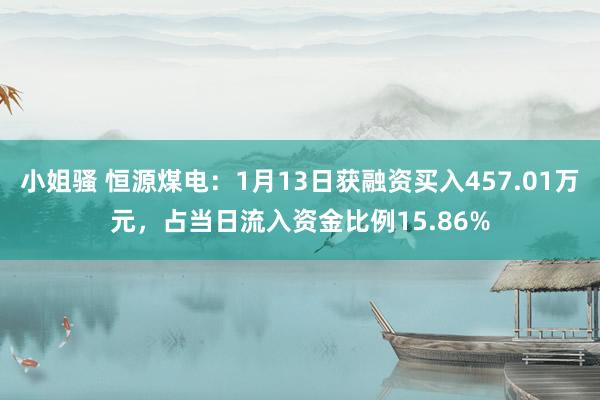 小姐骚 恒源煤电：1月13日获融资买入457.01万元，占当日流入资金比例15.86%