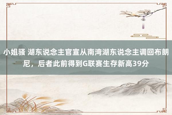 小姐骚 湖东说念主官宣从南湾湖东说念主调回布朗尼，后者此前得到G联赛生存新高39分