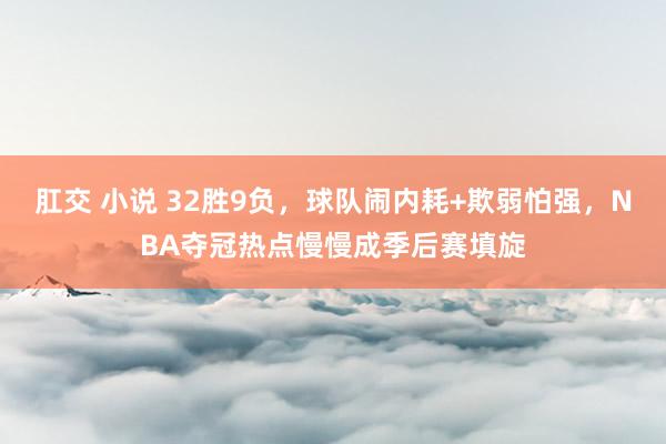 肛交 小说 32胜9负，球队闹内耗+欺弱怕强，NBA夺冠热点慢慢成季后赛填旋