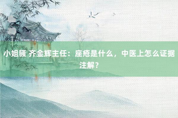 小姐骚 齐金辉主任：座疮是什么，中医上怎么证据注解？