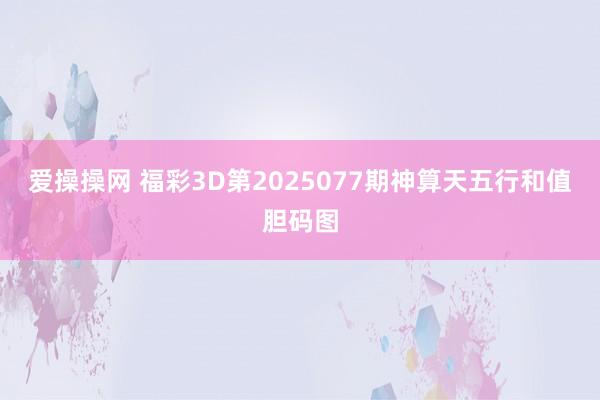 爱操操网 福彩3D第2025077期神算天五行和值胆码图