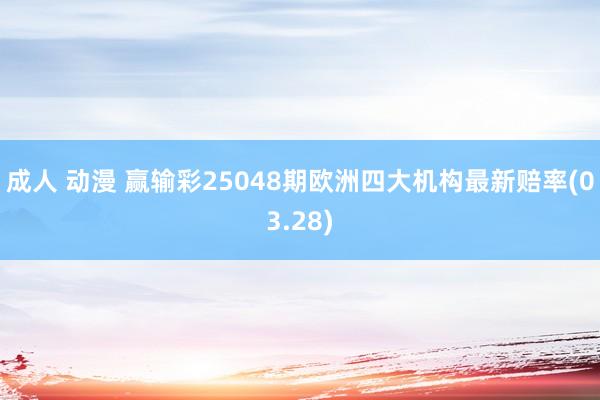 成人 动漫 赢输彩25048期欧洲四大机构最新赔率(03.28)