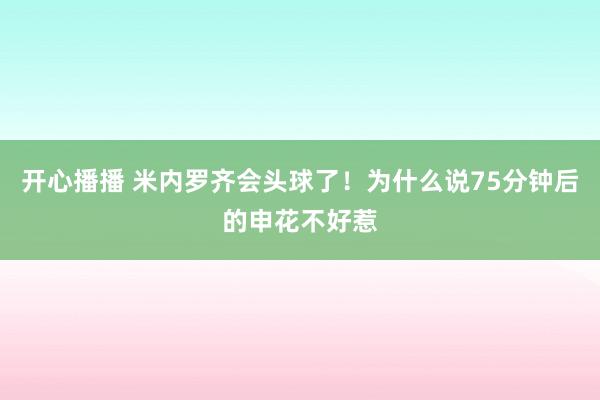 开心播播 米内罗齐会头球了！为什么说75分钟后的申花不好惹