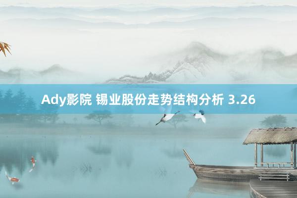 Ady影院 锡业股份走势结构分析 3.26
