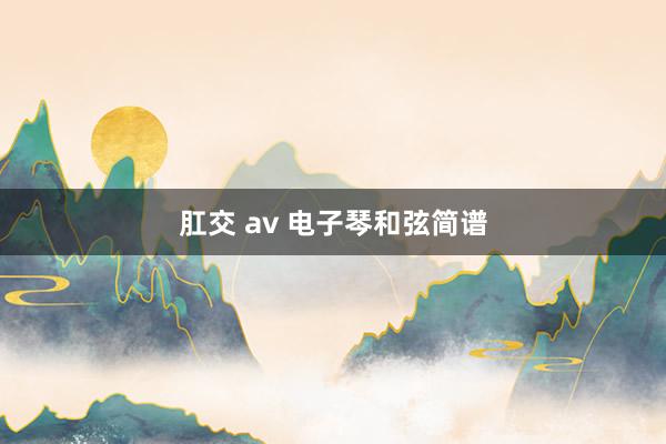 肛交 av 电子琴和弦简谱