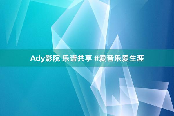 Ady影院 乐谱共享 #爱音乐爱生涯