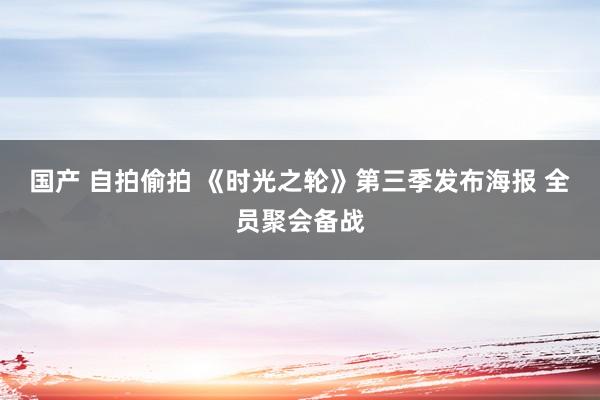 国产 自拍偷拍 《时光之轮》第三季发布海报 全员聚会备战