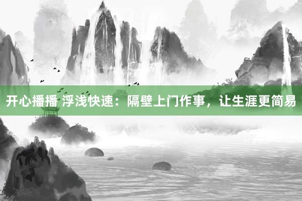 开心播播 浮浅快速：隔壁上门作事，让生涯更简易
