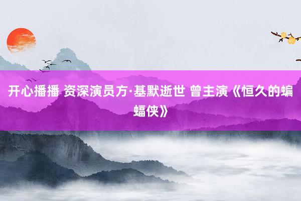 开心播播 资深演员方·基默逝世 曾主演《恒久的蝙蝠侠》