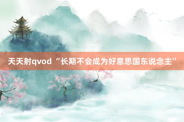 天天射qvod “长期不会成为好意思国东说念主”