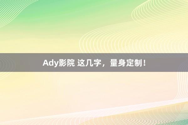 Ady影院 这几字，量身定制！