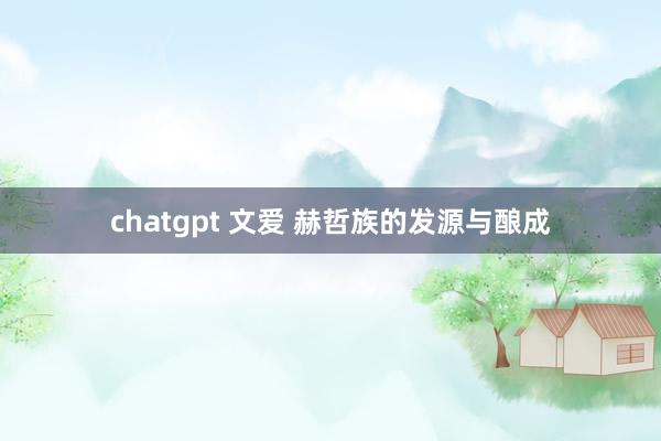 chatgpt 文爱 赫哲族的发源与酿成