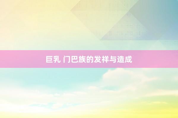 巨乳 门巴族的发祥与造成