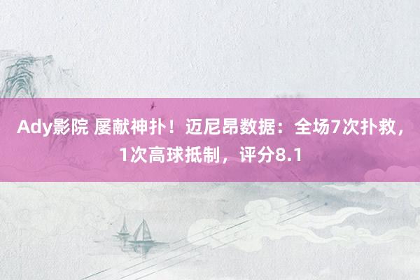 Ady影院 屡献神扑！迈尼昂数据：全场7次扑救，1次高球抵制，评分8.1