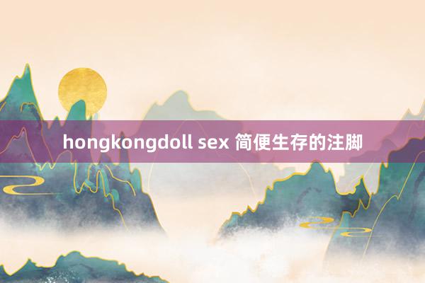 hongkongdoll sex 简便生存的注脚