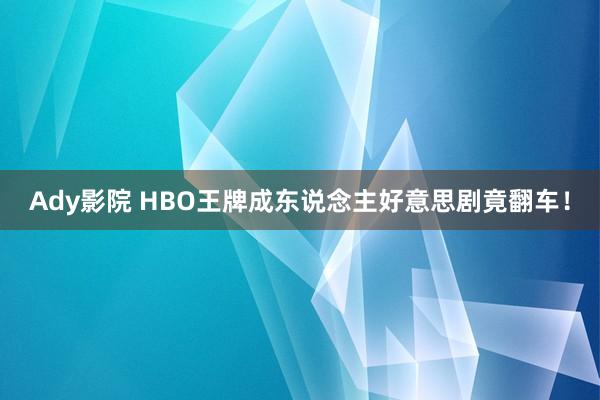 Ady影院 HBO王牌成东说念主好意思剧竟翻车！
