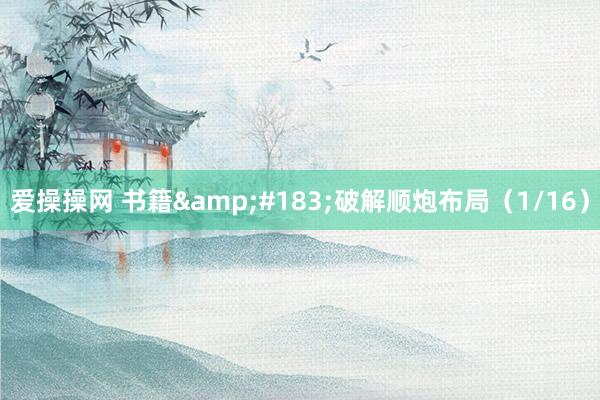 爱操操网 书籍&#183;破解顺炮布局（1/16）