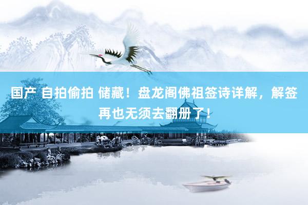 国产 自拍偷拍 储藏！盘龙阁佛祖签诗详解，解签再也无须去翻册了！