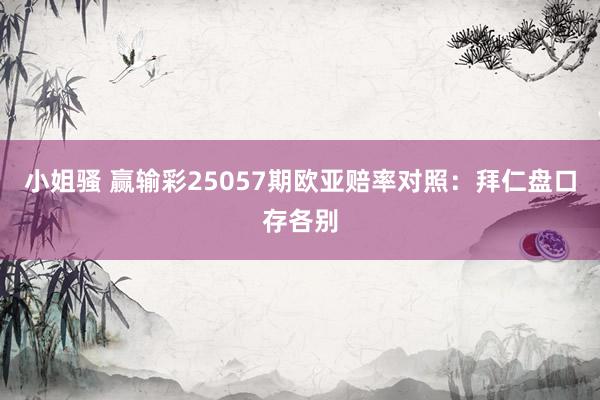 小姐骚 赢输彩25057期欧亚赔率对照:拜仁盘口存各别