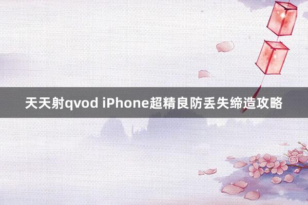 天天射qvod iPhone超精良防丢失缔造攻略